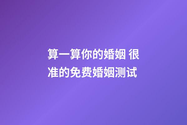 算一算你的婚姻 很准的免费婚姻测试